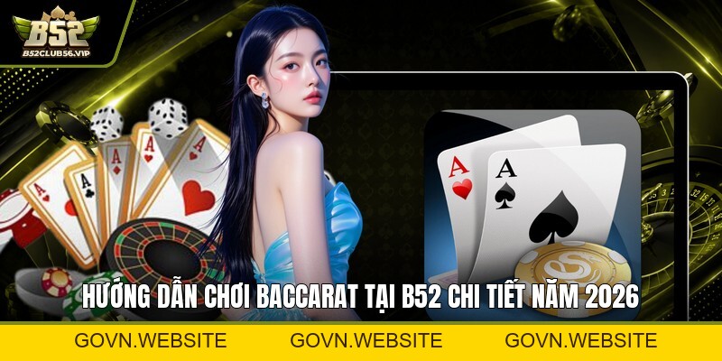 Baccarat Tại B52 2026 – Hướng Dẫn, Đăng Ký & Ưu Đãi Mới Nhất - govn.website