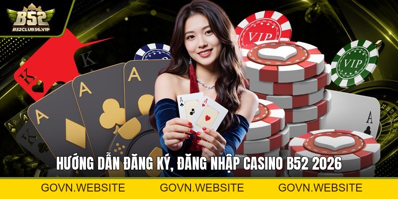 Casino B52 2026: Đăng Ký Nhanh, Link Mới, Ưu Đãi Đặc Biệt? - govn.website