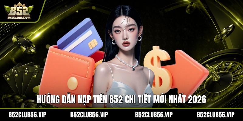 Nạp Tiền B52 2026: Hướng Dẫn, Link Chính Thức & Ưu Đãi Mới - govn.website