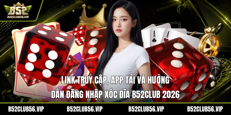 Cược Xóc Đĩa B52Club 2026 – Hướng Dẫn, Link Truy Cập & Kinh Nghiệm Thắng Lớn - govn.website